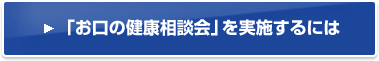 「お口の健康相談会」を実施するには