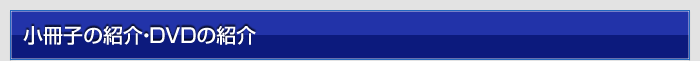 小冊子の紹介・DVDの紹介