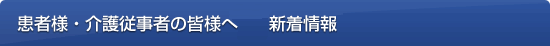 患者様・介護従事者の皆様へ 新着情報