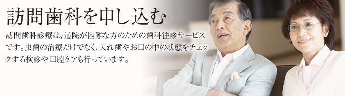 訪問歯科を申し込む 訪問歯科訪問診療は、通院が困難な方のための歯科往診サービスです。虫歯の治療だけでなく、入れ歯やお口の中の状態をチェックする検診や口腔ケアも行っています。