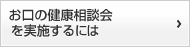 お口の健康相談会を実施するには
